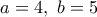 a=4, \ b=5 a=4, \ b=5