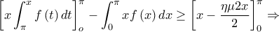 \displaystyle{\left[ {x\int_\pi ^x {f\left( t \right)dt} } \right]_o^\pi  - \int_0^\pi  {xf\left( x \right)dx}  \ge \left[ {x - \frac{{\eta \mu 2x}}{2}} \right]_0^\pi  \Rightarrow }