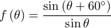  \displaystyle f\left ( \theta \right )=\frac{\sin \left ( \theta +60^\circ \right )}{\sin \theta }
