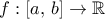 \displaystyle{f:[a,\,b]\rightarrow \mathbb R}