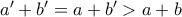 a' + b' = a + b' > a + b