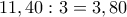 11,40: 3=3,80