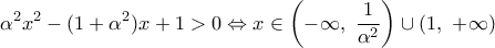 \displaystyle{{{\alpha }^{2}}{{x}^{2}}-(1+{{\alpha }^{2}})x+1>0\Leftrightarrow x\in \left( -\infty ,\,\,\frac{1}{{{\alpha }^{2}}} \right)\cup \left( 1,\,\,+\infty  \right)}