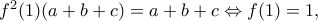 f^2(1)(a+b+c)=a+b+c\Leftrightarrow f(1)=1,