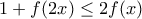\displaystyle{1+f(2x)\leq 2f(x)}