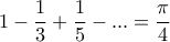 \displaystyle{1-\dfrac {1}{3}+\dfrac {1}{5}- ... =\frac {\pi}{4}}