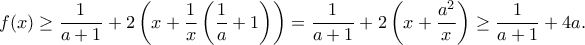 \displaystyle  
f(x) \geq \frac{1}{a+1} + 2\left(x + \frac{1}{x}\left(\frac{1}{a} + 1\right)\right) = \frac{1}{a+1} + 2\left(x + \frac{a^2}{x}\right) \geq \frac{1}{a+1} + 4a. 
