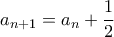 \displaystyle{{a_{n + 1}} = {a_n} + \frac{1}{2}}