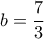 \displaystyle{ b=\frac{7}{3} }