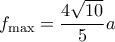 \displaystyle {f_{\max }} = \frac{{4\sqrt {10} }}{5}a \displaystyle {f_{\max }} = \frac{{4\sqrt {10} }}{5}a