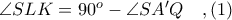 \angle SLK = 90^{o} - \angle SA'Q\ \ \ ,(1)
