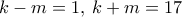 k-m=1, \, k+m=17