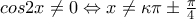 cos2x\neq 0\Leftrightarrow x\neq \kappa \pi \pm \frac{\pi }{4}