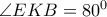 \angle EKB=80^0 \angle EKB=80^0