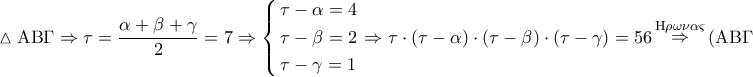 \displaystyle{ 
\vartriangle {\rm A}{\rm B}\Gamma  \Rightarrow \tau  = \frac{{\alpha  + \beta  + \gamma }} 
{2} = 7 \Rightarrow \left\{ \begin{gathered} 
  \tau  - \alpha  = 4 \hfill \\ 
  \tau  - \beta  = 2 \hfill \\ 
  \tau  - \gamma  = 1 \hfill \\  
\end{gathered}  \right. \Rightarrow \tau  \cdot \left( {\tau  - \alpha } \right) \cdot \left( {\tau  - \beta } \right) \cdot \left( {\tau  - \gamma } \right) = 56\mathop  \Rightarrow \limits^{{\rm H}\rho \omega \nu \alpha \varsigma } \left( {{\rm A}{\rm B}\Gamma } \right) = \sqrt {56}  \Rightarrow \boxed{\left( {{\rm A}{\rm B}\Gamma } \right) = 2\sqrt {14} } 
}