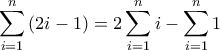 \displaystyle \sum_{i=1}^{n}{(2i-1)}=2\sum_{i=1}^{n}{i}-\sum_{i=1}^{n}{1} \displaystyle \sum_{i=1}^{n}{(2i-1)}=2\sum_{i=1}^{n}{i}-\sum_{i=1}^{n}{1}