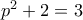 p^{2}+2=3