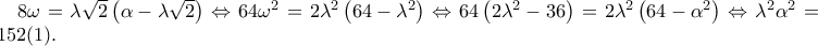 8\omega =\lambda \sqrt{2}\left(\alpha -\lambda \sqrt{2} \right)\Leftrightarrow 64\omega ^{2}=2\lambda ^{2}\left(64-\lambda^{2} \right)\Leftrightarrow 64\left(2\lambda ^{2}-36 \right)=2\lambda ^{2}\left(64-\alpha ^{2} \right)\Leftrightarrow \lambda ^{2}\alpha^{2}=1152 (1).
