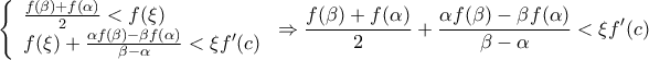\displaystyle{\left\{ \begin{array}{l} 
 \frac{{f(\beta ) + f(\alpha )}}{2} < f(\xi ) \\  
 f(\xi ) + \frac{{\alpha f(\beta ) - \beta f(\alpha )}}{{\beta  - \alpha }} < \xi f'(c) \\  
 \end{array} \right. \Rightarrow \frac{{f(\beta ) + f(\alpha )}}{2} + \frac{{\alpha f(\beta ) - \beta f(\alpha )}}{{\beta  - \alpha }} < \xi f'(c)}