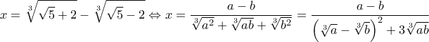 \displaystyle x = \sqrt[3]{{\sqrt 5  + 2}} - \sqrt[3]{{\sqrt 5  - 2}} \Leftrightarrow x = \frac{{a - b}}{{\sqrt[3]{{{a^2}}} + \sqrt[3]{{ab}} + \sqrt[3]{{{b^2}}}}} = \frac{{a - b}}{{{{\left( {\sqrt[3]{a} - \sqrt[3]{b}} \right)}^2} + 3\sqrt[3]{{ab}}}}