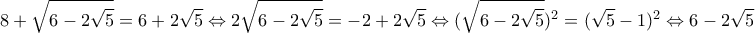 \displaystyle{ 8+\sqrt{6-2\sqrt{5}}=6+2\sqrt{5} \Leftrightarrow 2\sqrt{6-2\sqrt{5}}=-2+2\sqrt{5} \Leftrightarrow (\sqrt{6-2\sqrt{5}})^2=(\sqrt{5}-1)^2 \Leftrightarrow 6-2\sqrt{5} =6-2\sqrt{5} \Leftrightarrow 0=0 }