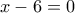 x-6=0