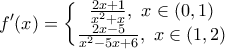\displaystyle{f{'}(x)=\left\{\begin{matrix}
\frac{2x+1}{x^2+x},\ x \in (0,1)\\
\frac{2x-5}{x^2-5x+6},\ x \in (1,2)
\end{matrix}\right.} \displaystyle{f{'}(x)=\left\{\begin{matrix}
\frac{2x+1}{x^2+x},\ x \in (0,1)\\
\frac{2x-5}{x^2-5x+6},\ x \in (1,2)
\end{matrix}\right.}
