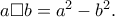 a\Box b=a^2-b^2.