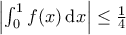 \left| \int_{0}^{1} f(x) \, \mathrm{d}x \right| \leq \frac{1}{4}