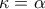 \kappa =\alpha