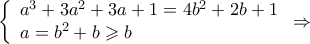 \left\{ {\begin{array}{*{20}{l}}
{{a^3} + 3{a^2} + 3a + 1 = 4{b^2} + 2b + 1} \\
{a = {b^2} + b \geqslant b}
\end{array}} \right. \Rightarrow \left\{ {\begin{array}{*{20}{l}}
{{a^3} + 3{a^2} + 3a + 1 = 4{b^2} + 2b + 1} \\
{a = {b^2} + b \geqslant b}
\end{array}} \right. \Rightarrow