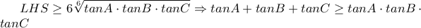 LHS\ge 6\displaystyle\sqrt[6]{tan{A}\cdot tan{B}\cdot tan{C}}\Rightarrow tan{A}+tan{B}+tan{C}\ge tan{A}\cdot tan{B}\cdot tan{C}