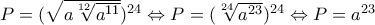 P=(\sqrt{a \sqrt[12]{a^{11}}})^{24} \Leftrightarrow P= (\sqrt[24]{a^{23}})^{24} \Leftrightarrow P=a^{23}