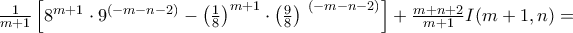 \frac{1}{m + 1}\left\lbrack 8^{m + 1} \cdot 9^{( - m - n - 2)} - \left( \frac{1}{8} \right)^{m + 1} \cdot {\left( \frac{9}{8} \right)\ }^{( - m - n - 2)} \right\rbrack + \frac{m + n + 2}{m + 1}I(m + 1,n) =