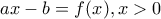 \displaystyle{ax-b=f(x),x>0}