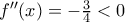 f''(x)=-\frac{3}{4}<0