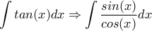 \displaystyle{\int tan(x) dx} \Rightarrow \displaystyle{\int \frac{sin(x)}{cos(x)} dx}