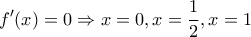 \displaystyle{f'(x)=0 \Rightarrow x=0,x=\frac{1}{2},x=1}