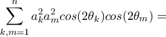\displaystyle{\sum_{k,m=1}^{n}{a_k^2a_m^2}cos(2\theta _k)cos(2\theta _m)=}}
