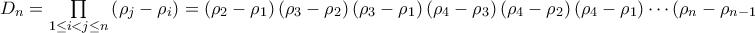 D_{n}=\mathop{\prod}\limits_{1\leq{i}<j\leq{n}}\left({\rho_{j}-\rho_{i}}\right)=\left({\rho_{2}-\rho_{1}}\right)\left({\rho_{3}-\rho_{2}}\right)\left({\rho_{3}-\rho_{1}}\right)\left({\rho_{4}-\rho_{3}}\right)\left({\rho_{4}-\rho_{2}}\right)\left({\rho_{4}-\rho_{1}}\right)\cdots\left({\rho_{n}-\rho_{n-1}}\right)\left({\rho_{n}-\rho_{n-2}}\right)\cdots\left({\rho_{n}-\rho_{2}}\right)\left({\rho_{n}-\rho_{1}}\right)