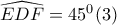 \widehat{EDF}=45^{0}(3) \widehat{EDF}=45^{0}(3)