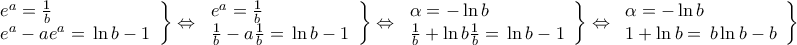 \displaystyle \left. \begin{array}{l} 
{e^a} = \frac{1}{b}\,\,\,\,\,\,\\ 
{e^a} - a{e^a} = \,\ln b - 1 
\end{array} \right\} \Leftrightarrow \left. \begin{array}{l} 
{e^a} = \frac{1}{b}\,\,\,\,\,\,\\ 
\frac{1}{b} - a\frac{1}{b} = \,\ln b - 1 
\end{array} \right\} \Leftrightarrow \left. \begin{array}{l} 
\alpha  =  - \ln b\,\,\,\,\,\,\\ 
\frac{1}{b} + \ln b\frac{1}{b} = \,\ln b - 1 
\end{array} \right\} \Leftrightarrow \left. \begin{array}{l} 
\alpha  =  - \ln b\,\,\,\,\,\,\\ 
1 + \ln b = \,b\ln b - b 
\end{array} \right\}