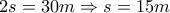2s = 30m \Rightarrow s = 15m