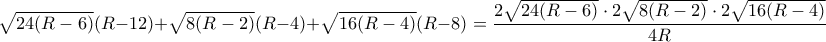  \sqrt {24(R-6)}(R-12) + \sqrt {8(R-2)}(R-4) + \sqrt {16(R-4)}(R-8)= \dfrac { 2\sqrt {24(R-6)} \cdot 2\sqrt {8(R-2)}  \cdot 2\sqrt {16(R-4)} }{4R} 