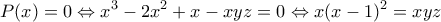 \displaystyle P(x)=0 \Leftrightarrow x^3-2x^2+x-xyz=0 \Leftrightarrow x(x-1)^2=xyz