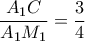 \displaystyle{{\frac{{{A_1}C}}{{{A_1}{M_1}}} = \frac{3}{4}}}