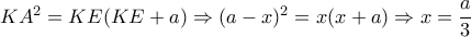 KA^2=KE(KE+a) \Rightarrow (a-x)^2=x(x+a) \Rightarrow x= \dfrac{a}{3} KA^2=KE(KE+a) \Rightarrow (a-x)^2=x(x+a) \Rightarrow x= \dfrac{a}{3}