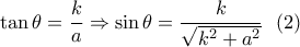 \tan \theta  = \dfrac{k}{a} \Rightarrow \sin \theta  = \dfrac{k}{{\sqrt {{k^2} + {a^2}} }}\,\,\,\left( 2 \right)