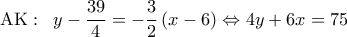 \displaystyle 
{\rm A}{\rm K}:\;\;y - \frac{{39}}{4} =  - \frac{3}{2}\left( {x - 6} \right) \Leftrightarrow 4y + 6x = 75