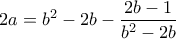 \displaystyle{2a=b^2 -2b-\frac{2b-1}{b^2 -2b}}